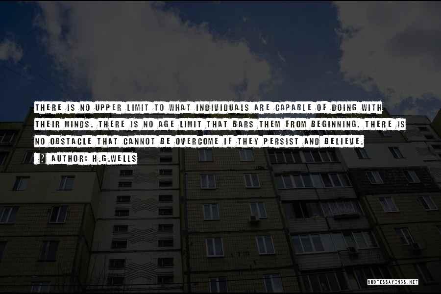 H.G.Wells Quotes: There Is No Upper Limit To What Individuals Are Capable Of Doing With Their Minds. There Is No Age Limit