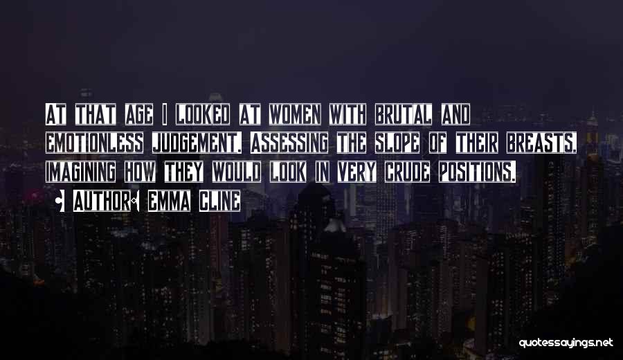Emma Cline Quotes: At That Age I Looked At Women With Brutal And Emotionless Judgement. Assessing The Slope Of Their Breasts, Imagining How