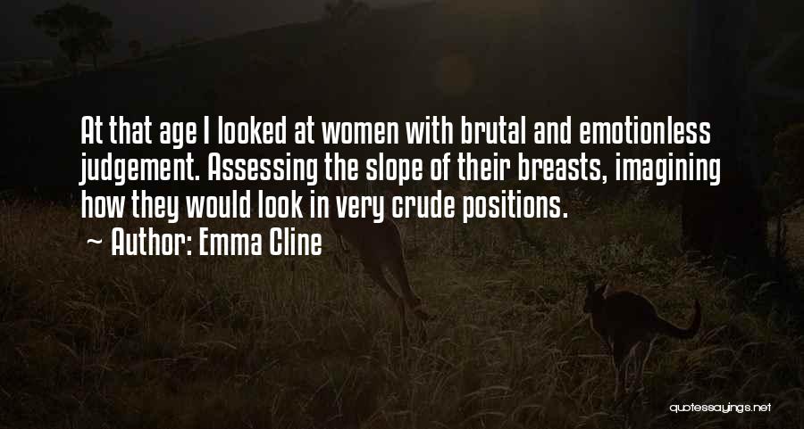 Emma Cline Quotes: At That Age I Looked At Women With Brutal And Emotionless Judgement. Assessing The Slope Of Their Breasts, Imagining How