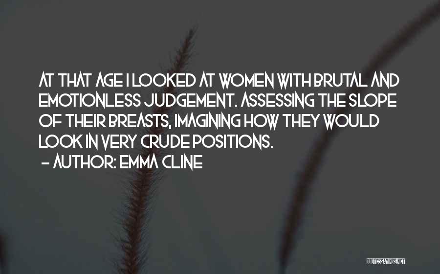 Emma Cline Quotes: At That Age I Looked At Women With Brutal And Emotionless Judgement. Assessing The Slope Of Their Breasts, Imagining How