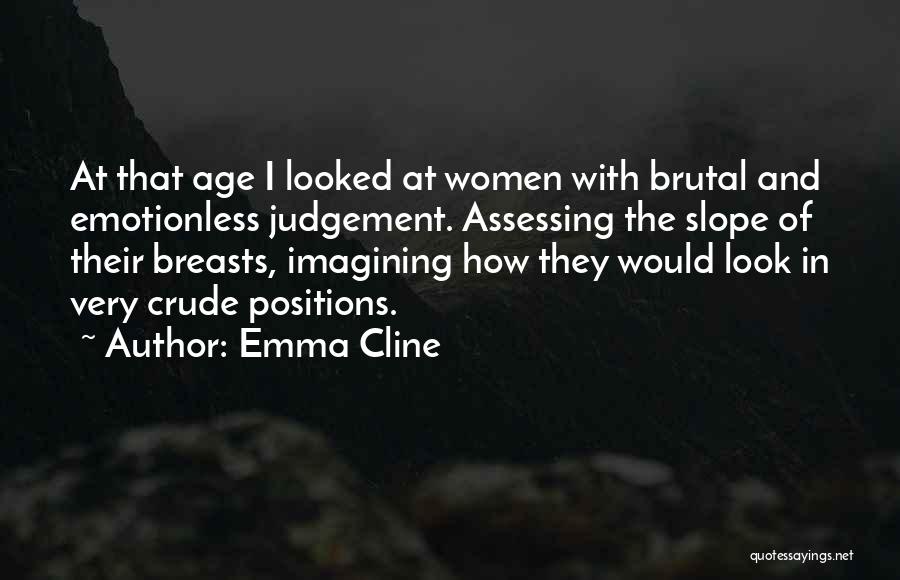 Emma Cline Quotes: At That Age I Looked At Women With Brutal And Emotionless Judgement. Assessing The Slope Of Their Breasts, Imagining How