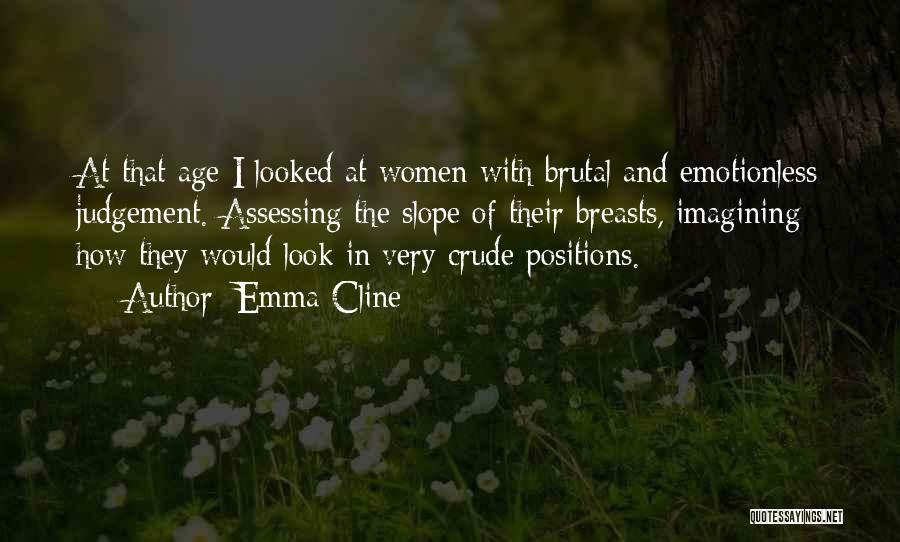 Emma Cline Quotes: At That Age I Looked At Women With Brutal And Emotionless Judgement. Assessing The Slope Of Their Breasts, Imagining How