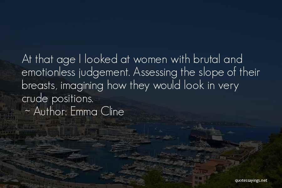 Emma Cline Quotes: At That Age I Looked At Women With Brutal And Emotionless Judgement. Assessing The Slope Of Their Breasts, Imagining How