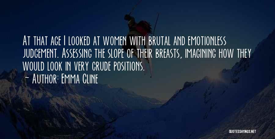 Emma Cline Quotes: At That Age I Looked At Women With Brutal And Emotionless Judgement. Assessing The Slope Of Their Breasts, Imagining How