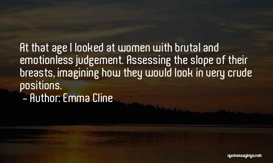 Emma Cline Quotes: At That Age I Looked At Women With Brutal And Emotionless Judgement. Assessing The Slope Of Their Breasts, Imagining How