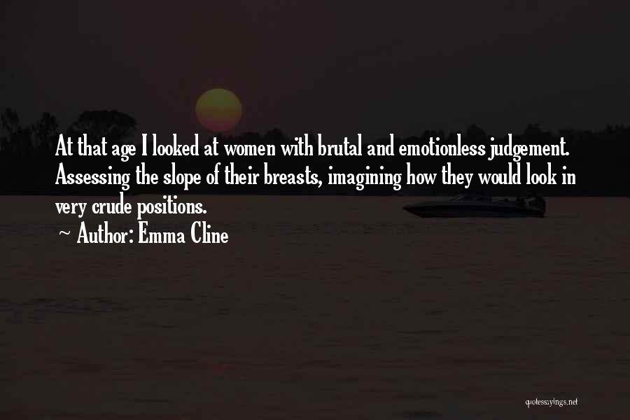 Emma Cline Quotes: At That Age I Looked At Women With Brutal And Emotionless Judgement. Assessing The Slope Of Their Breasts, Imagining How