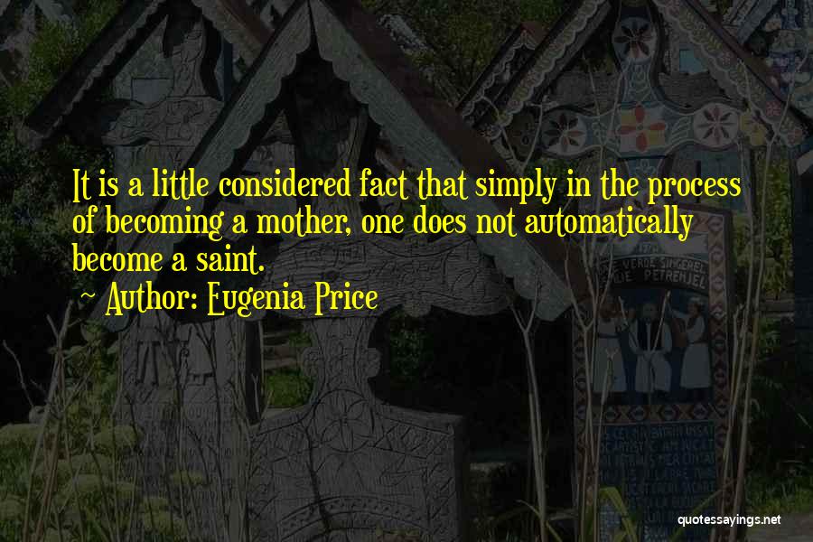 Eugenia Price Quotes: It Is A Little Considered Fact That Simply In The Process Of Becoming A Mother, One Does Not Automatically Become