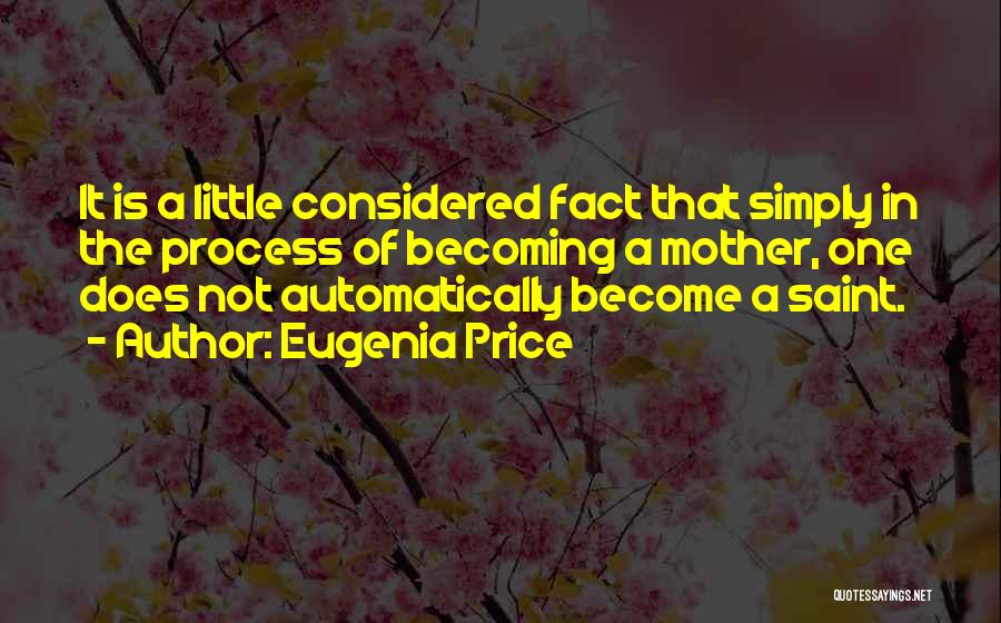 Eugenia Price Quotes: It Is A Little Considered Fact That Simply In The Process Of Becoming A Mother, One Does Not Automatically Become