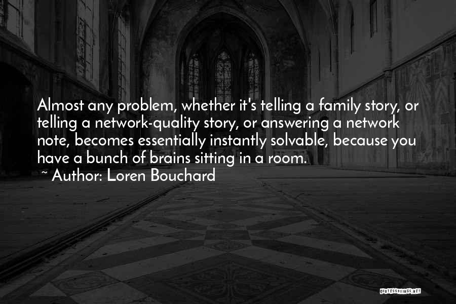 Loren Bouchard Quotes: Almost Any Problem, Whether It's Telling A Family Story, Or Telling A Network-quality Story, Or Answering A Network Note, Becomes