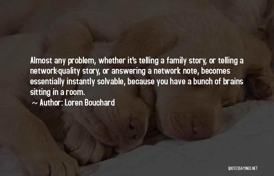 Loren Bouchard Quotes: Almost Any Problem, Whether It's Telling A Family Story, Or Telling A Network-quality Story, Or Answering A Network Note, Becomes