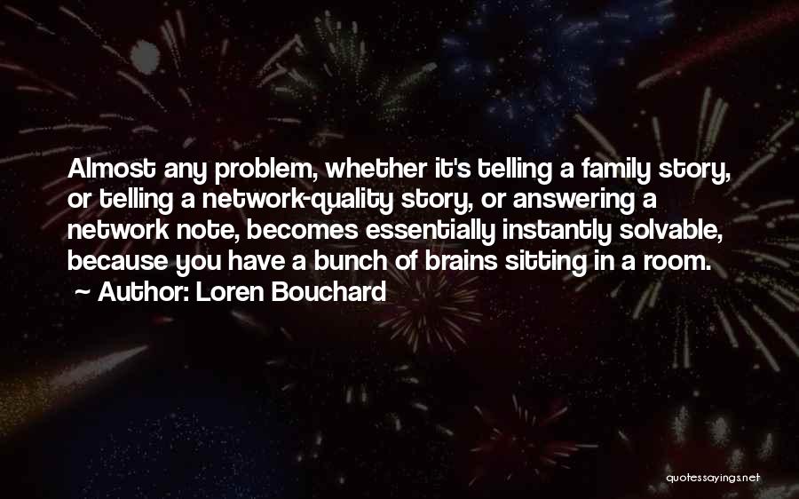 Loren Bouchard Quotes: Almost Any Problem, Whether It's Telling A Family Story, Or Telling A Network-quality Story, Or Answering A Network Note, Becomes