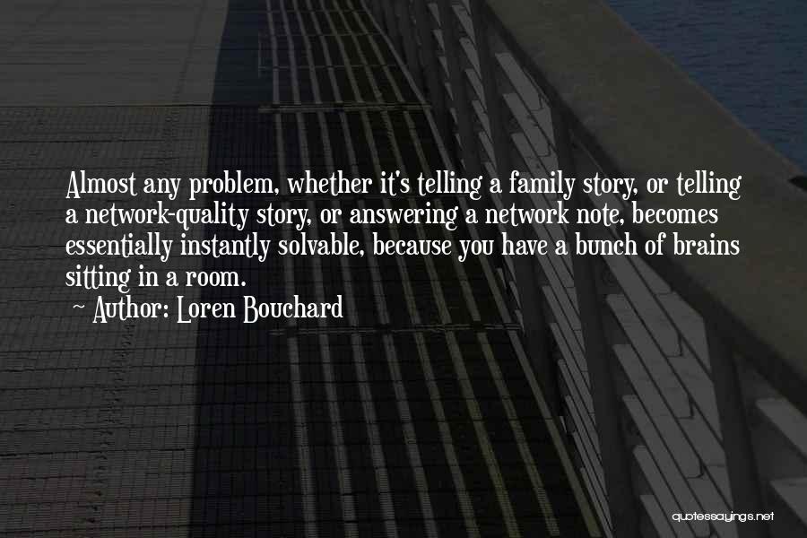 Loren Bouchard Quotes: Almost Any Problem, Whether It's Telling A Family Story, Or Telling A Network-quality Story, Or Answering A Network Note, Becomes