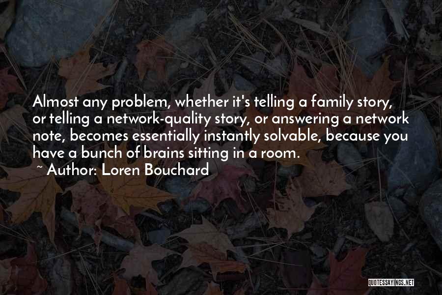 Loren Bouchard Quotes: Almost Any Problem, Whether It's Telling A Family Story, Or Telling A Network-quality Story, Or Answering A Network Note, Becomes