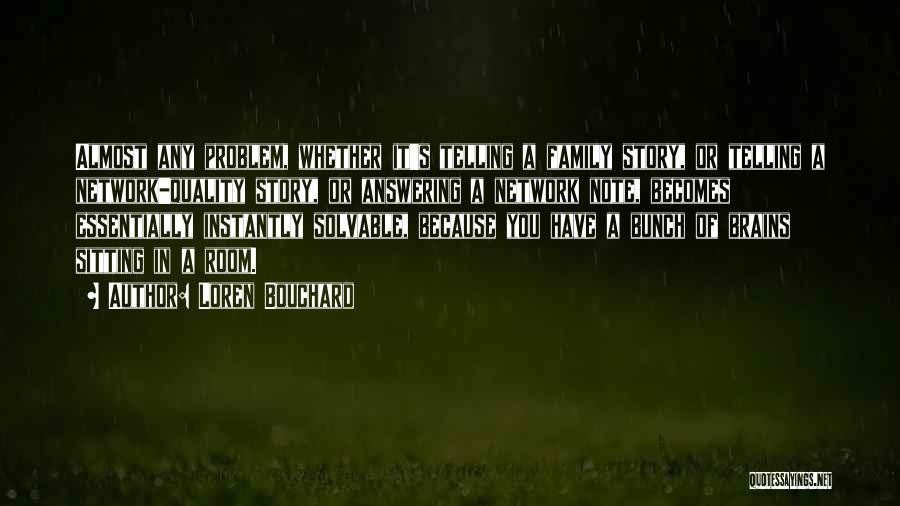 Loren Bouchard Quotes: Almost Any Problem, Whether It's Telling A Family Story, Or Telling A Network-quality Story, Or Answering A Network Note, Becomes