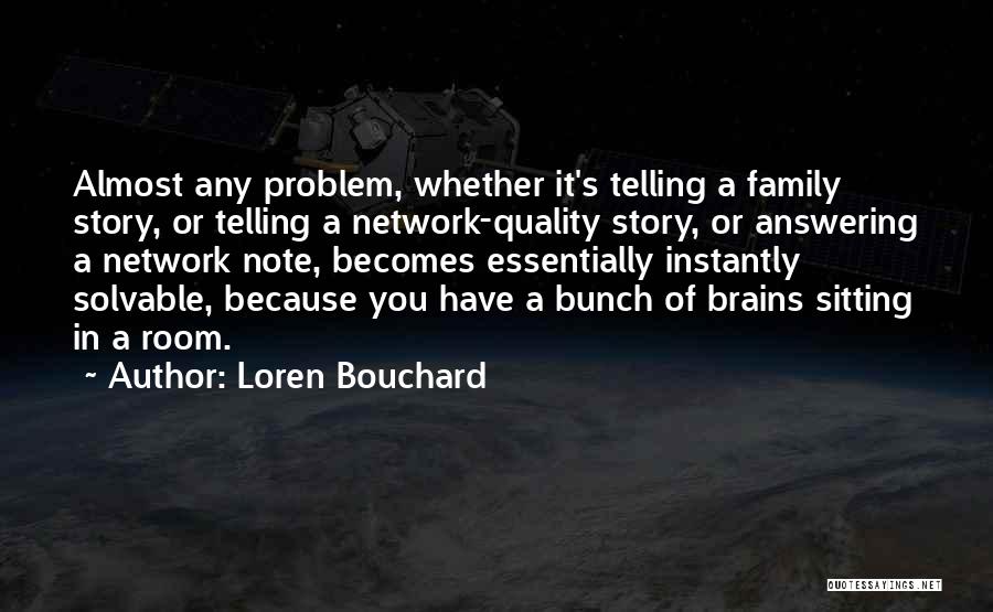 Loren Bouchard Quotes: Almost Any Problem, Whether It's Telling A Family Story, Or Telling A Network-quality Story, Or Answering A Network Note, Becomes