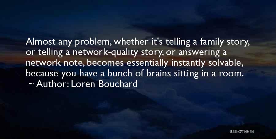 Loren Bouchard Quotes: Almost Any Problem, Whether It's Telling A Family Story, Or Telling A Network-quality Story, Or Answering A Network Note, Becomes