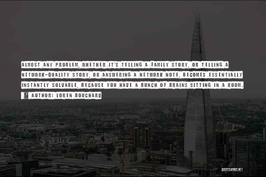 Loren Bouchard Quotes: Almost Any Problem, Whether It's Telling A Family Story, Or Telling A Network-quality Story, Or Answering A Network Note, Becomes