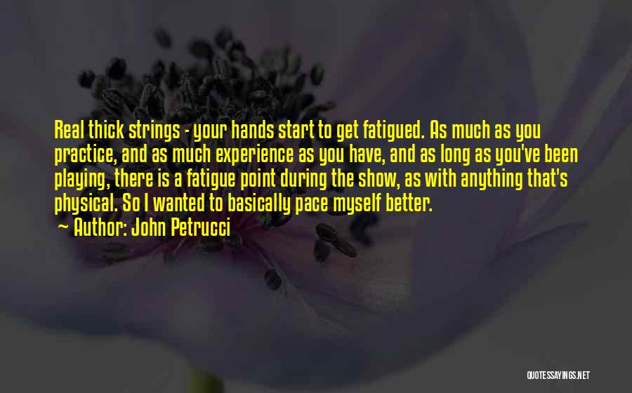 John Petrucci Quotes: Real Thick Strings - Your Hands Start To Get Fatigued. As Much As You Practice, And As Much Experience As