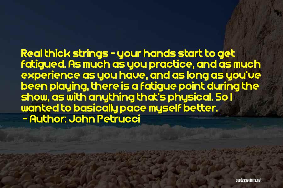John Petrucci Quotes: Real Thick Strings - Your Hands Start To Get Fatigued. As Much As You Practice, And As Much Experience As