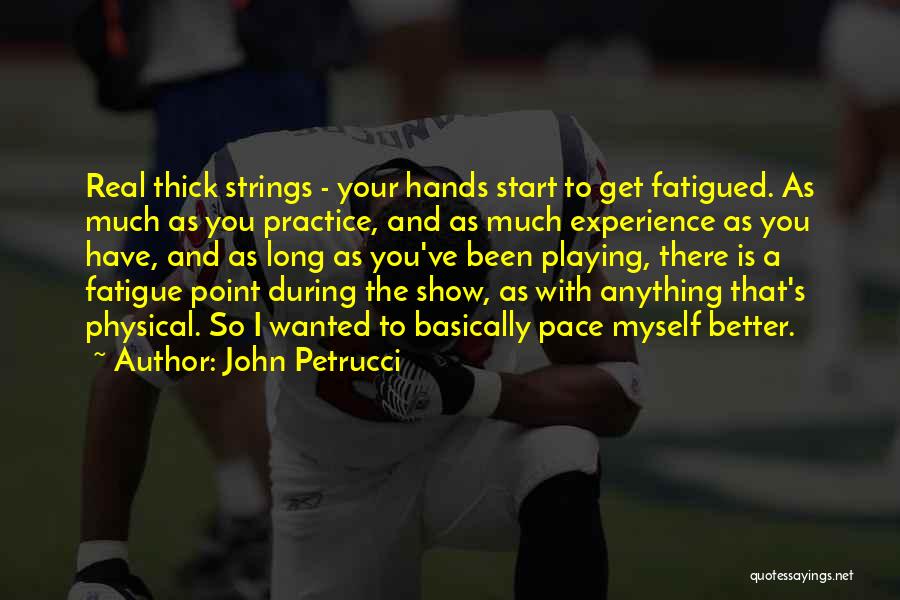 John Petrucci Quotes: Real Thick Strings - Your Hands Start To Get Fatigued. As Much As You Practice, And As Much Experience As