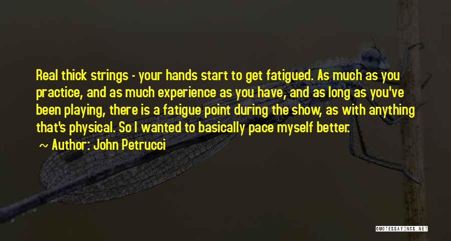 John Petrucci Quotes: Real Thick Strings - Your Hands Start To Get Fatigued. As Much As You Practice, And As Much Experience As