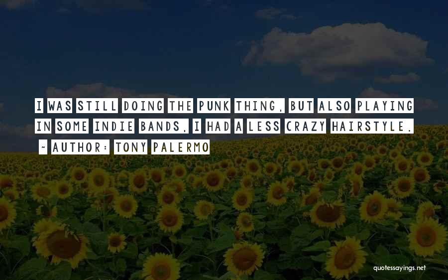 Tony Palermo Quotes: I Was Still Doing The Punk Thing, But Also Playing In Some Indie Bands, I Had A Less Crazy Hairstyle.