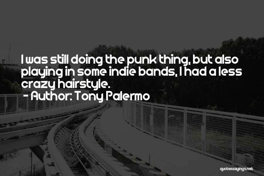 Tony Palermo Quotes: I Was Still Doing The Punk Thing, But Also Playing In Some Indie Bands, I Had A Less Crazy Hairstyle.