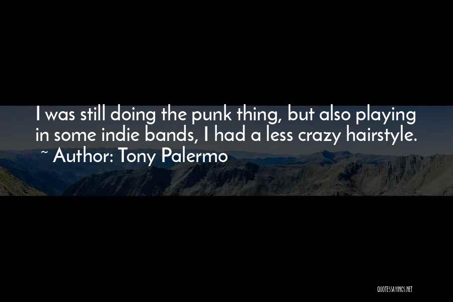 Tony Palermo Quotes: I Was Still Doing The Punk Thing, But Also Playing In Some Indie Bands, I Had A Less Crazy Hairstyle.