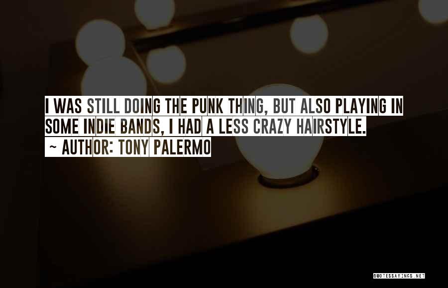 Tony Palermo Quotes: I Was Still Doing The Punk Thing, But Also Playing In Some Indie Bands, I Had A Less Crazy Hairstyle.