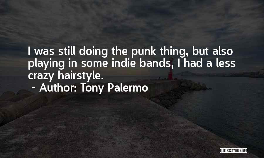 Tony Palermo Quotes: I Was Still Doing The Punk Thing, But Also Playing In Some Indie Bands, I Had A Less Crazy Hairstyle.