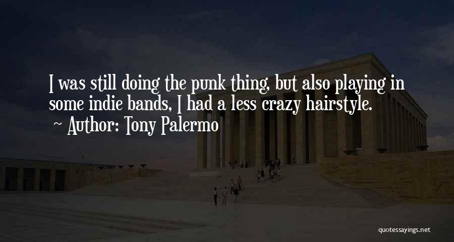 Tony Palermo Quotes: I Was Still Doing The Punk Thing, But Also Playing In Some Indie Bands, I Had A Less Crazy Hairstyle.