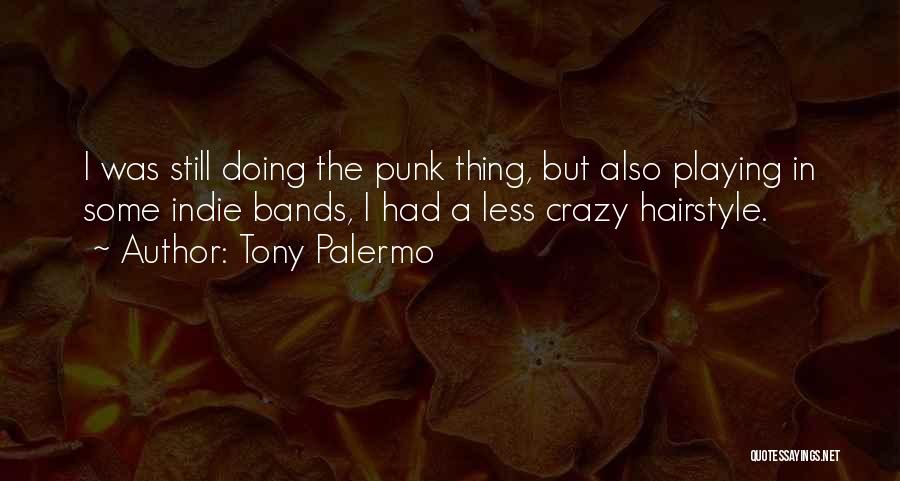 Tony Palermo Quotes: I Was Still Doing The Punk Thing, But Also Playing In Some Indie Bands, I Had A Less Crazy Hairstyle.