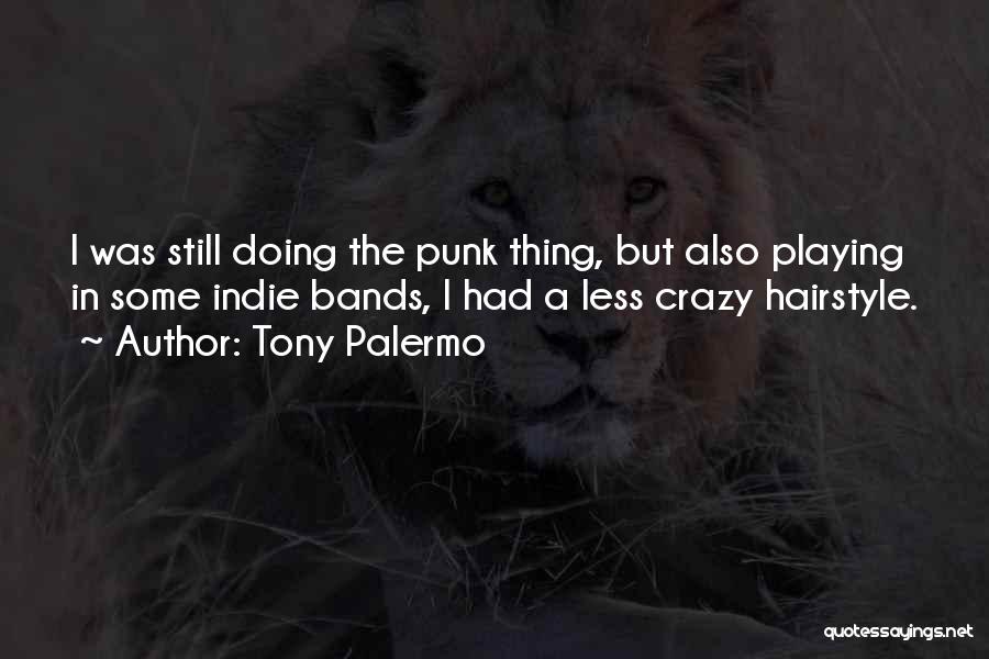 Tony Palermo Quotes: I Was Still Doing The Punk Thing, But Also Playing In Some Indie Bands, I Had A Less Crazy Hairstyle.