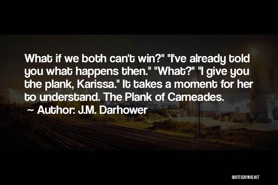 J.M. Darhower Quotes: What If We Both Can't Win? I've Already Told You What Happens Then. What? I Give You The Plank, Karissa.