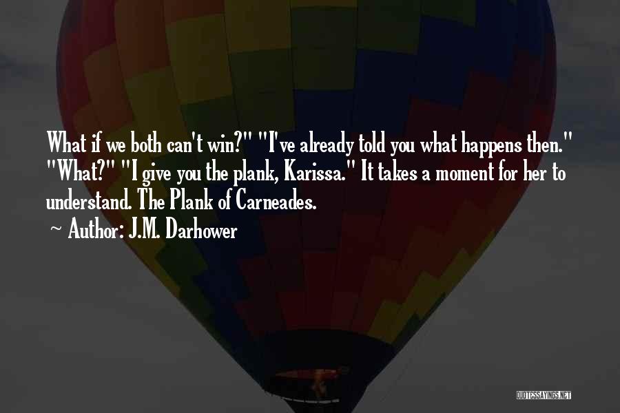 J.M. Darhower Quotes: What If We Both Can't Win? I've Already Told You What Happens Then. What? I Give You The Plank, Karissa.