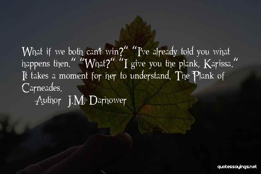J.M. Darhower Quotes: What If We Both Can't Win? I've Already Told You What Happens Then. What? I Give You The Plank, Karissa.