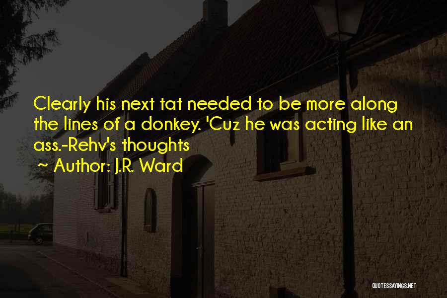 J.R. Ward Quotes: Clearly His Next Tat Needed To Be More Along The Lines Of A Donkey. 'cuz He Was Acting Like An