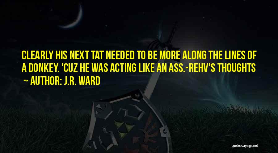 J.R. Ward Quotes: Clearly His Next Tat Needed To Be More Along The Lines Of A Donkey. 'cuz He Was Acting Like An