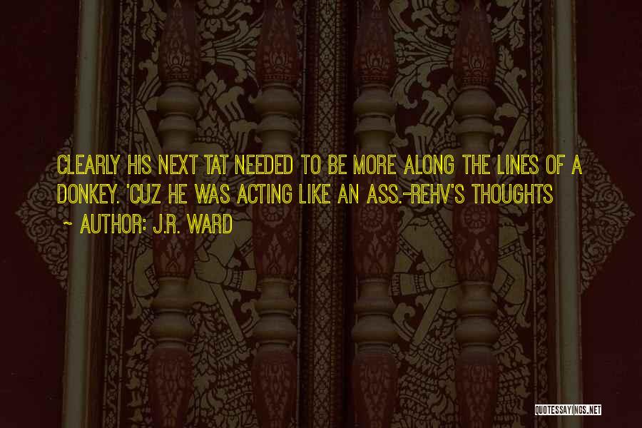 J.R. Ward Quotes: Clearly His Next Tat Needed To Be More Along The Lines Of A Donkey. 'cuz He Was Acting Like An