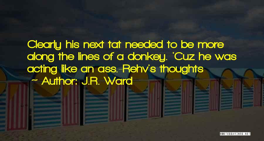J.R. Ward Quotes: Clearly His Next Tat Needed To Be More Along The Lines Of A Donkey. 'cuz He Was Acting Like An