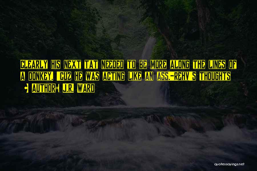 J.R. Ward Quotes: Clearly His Next Tat Needed To Be More Along The Lines Of A Donkey. 'cuz He Was Acting Like An