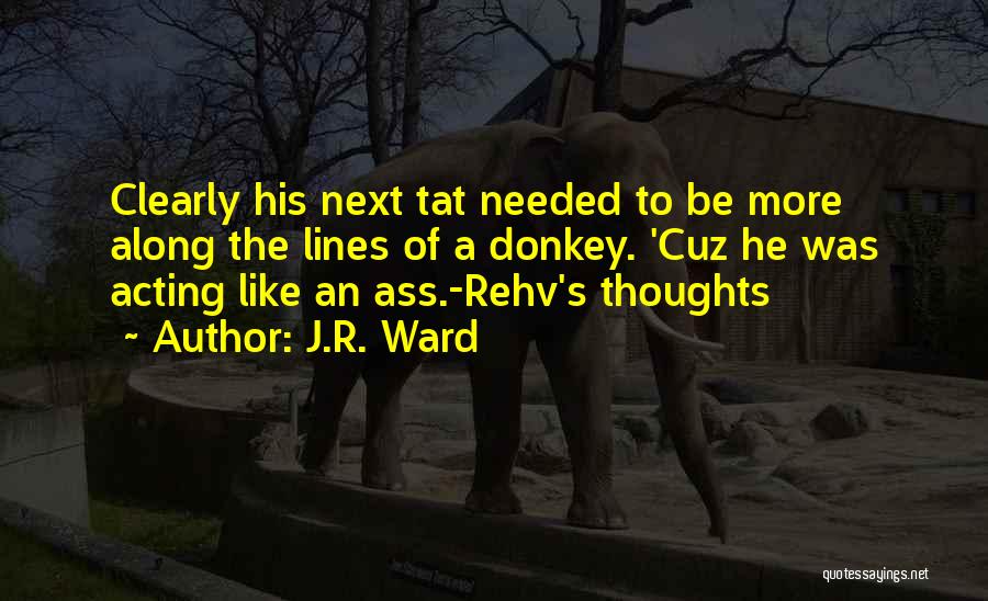 J.R. Ward Quotes: Clearly His Next Tat Needed To Be More Along The Lines Of A Donkey. 'cuz He Was Acting Like An