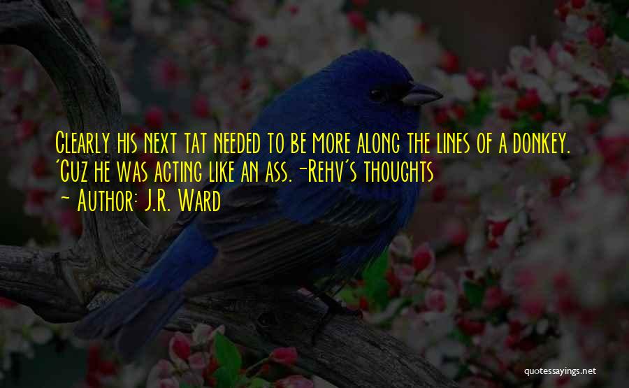 J.R. Ward Quotes: Clearly His Next Tat Needed To Be More Along The Lines Of A Donkey. 'cuz He Was Acting Like An