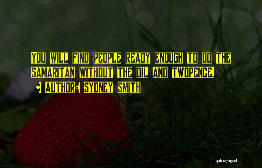 Sydney Smith Quotes: You Will Find People Ready Enough To Do The Samaritan Without The Oil And Twopence.