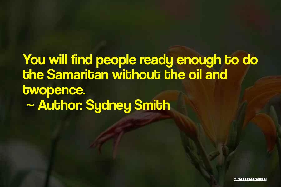 Sydney Smith Quotes: You Will Find People Ready Enough To Do The Samaritan Without The Oil And Twopence.