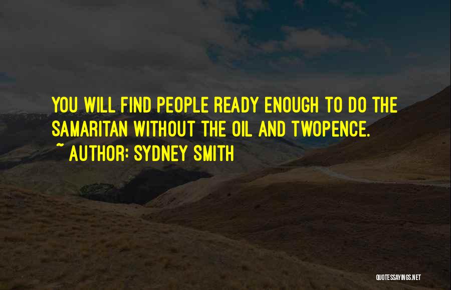 Sydney Smith Quotes: You Will Find People Ready Enough To Do The Samaritan Without The Oil And Twopence.