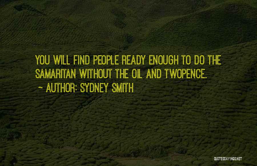 Sydney Smith Quotes: You Will Find People Ready Enough To Do The Samaritan Without The Oil And Twopence.