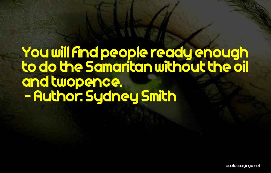 Sydney Smith Quotes: You Will Find People Ready Enough To Do The Samaritan Without The Oil And Twopence.