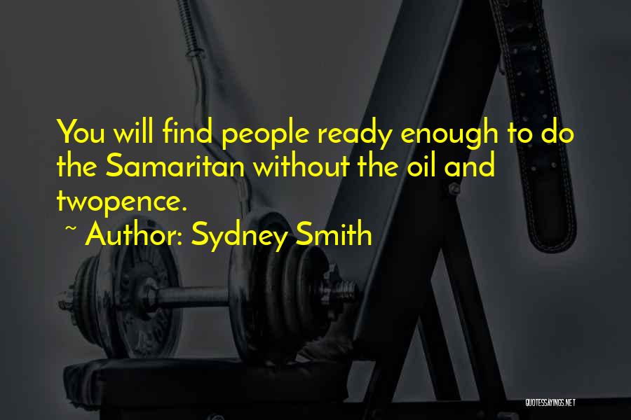 Sydney Smith Quotes: You Will Find People Ready Enough To Do The Samaritan Without The Oil And Twopence.