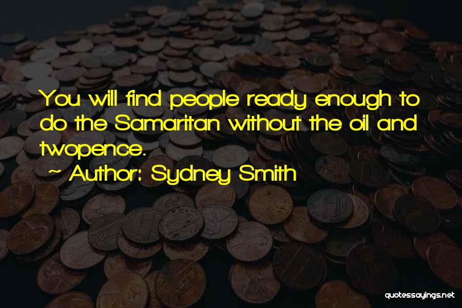 Sydney Smith Quotes: You Will Find People Ready Enough To Do The Samaritan Without The Oil And Twopence.